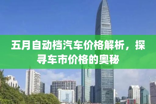 五月自动档汽车价格解析，探寻车市价格的奥秘
