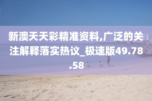 新澳天天彩精准资料,广泛的关注解释落实热议_极速版49.78.58