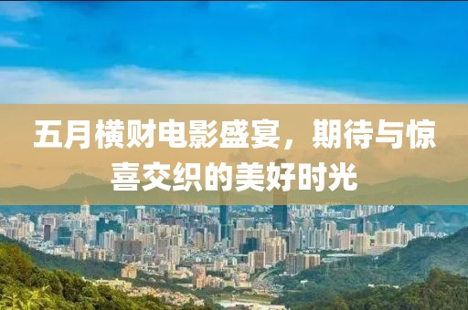 五月横财电影盛宴，期待与惊喜交织的美好时光