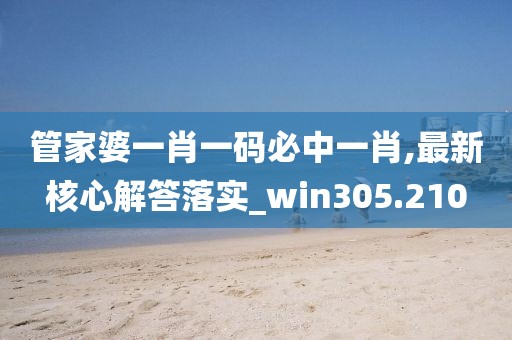 管家婆一肖一码必中一肖,最新核心解答落实_win305.210
