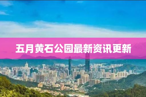五月黄石公园最新资讯更新