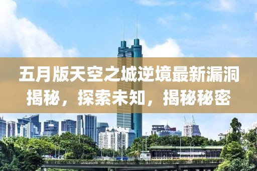 五月版天空之城逆境最新漏洞揭秘，探索未知，揭秘秘密