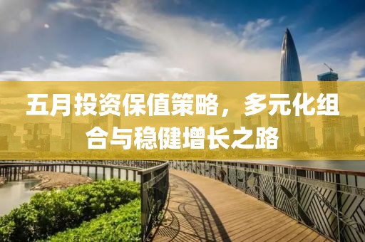 五月投资保值策略，多元化组合与稳健增长之路