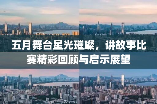 五月舞台星光璀璨，讲故事比赛精彩回顾与启示展望