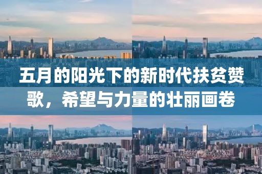 五月的阳光下的新时代扶贫赞歌，希望与力量的壮丽画卷
