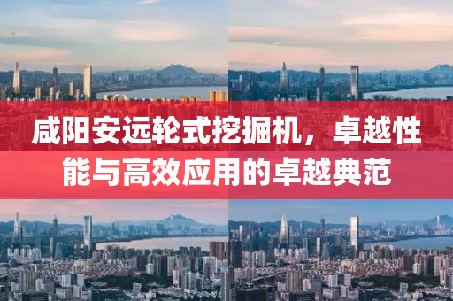 咸阳安远轮式挖掘机，卓越性能与高效应用的卓越典范