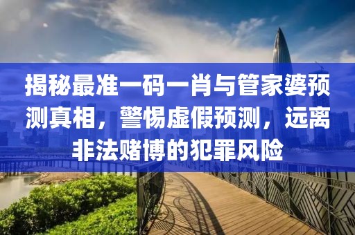 揭秘最准一码一肖与管家婆预测真相，警惕虚假预测，远离非法赌博的犯罪风险