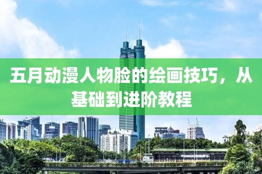 五月动漫人物脸的绘画技巧，从基础到进阶教程