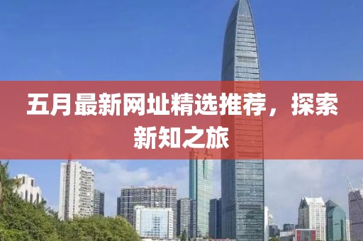 五月最新网址精选推荐，探索新知之旅