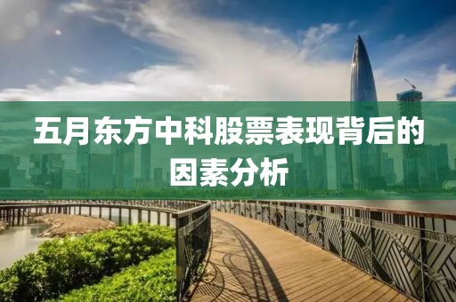 五月东方中科股票表现背后的因素分析