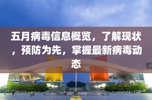 五月病毒信息概览，了解现状，预防为先，掌握最新病毒动态