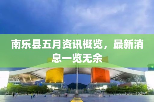 南乐县五月资讯概览，最新消息一览无余