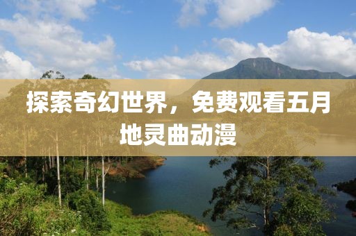 探索奇幻世界，免费观看五月地灵曲动漫