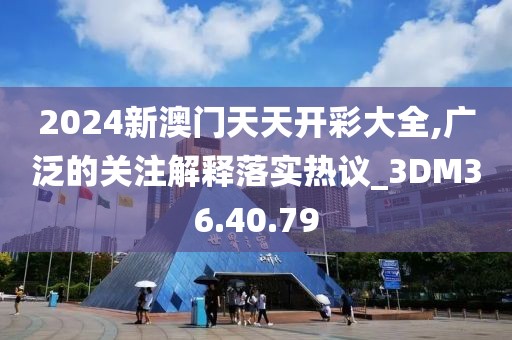 2024新澳门天天开彩大全,广泛的关注解释落实热议_3DM36.40.79