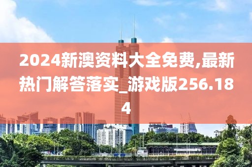 2024新澳资料大全免费,最新热门解答落实_游戏版256.184