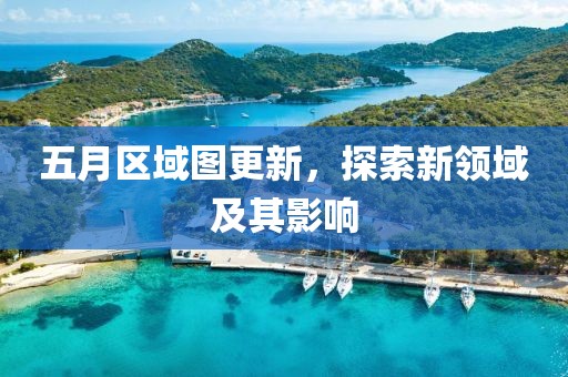 五月区域图更新，探索新领域及其影响