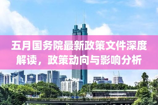 五月国务院最新政策文件深度解读，政策动向与影响分析