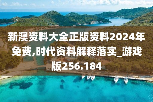 新澳资料大全正版资料2024年免费,时代资料解释落实_游戏版256.184