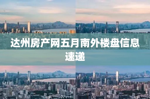 达州房产网五月南外楼盘信息速递
