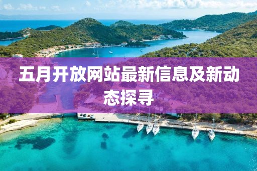 五月开放网站最新信息及新动态探寻