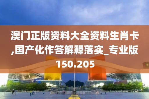 澳门正版资料大全资料生肖卡,国产化作答解释落实_专业版150.205