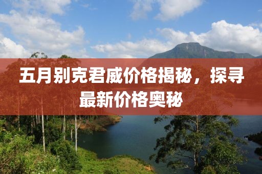 五月别克君威价格揭秘，探寻最新价格奥秘