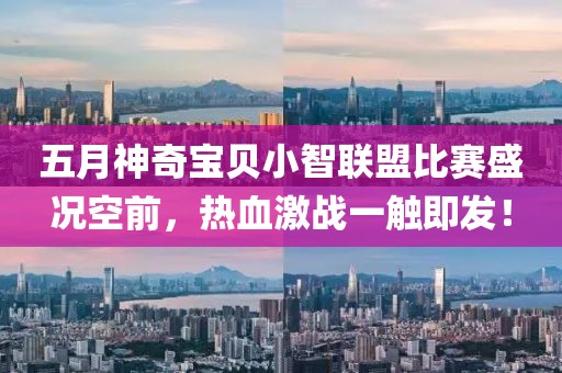 五月神奇宝贝小智联盟比赛盛况空前，热血激战一触即发！