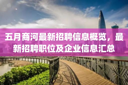 五月商河最新招聘信息概览，最新招聘职位及企业信息汇总