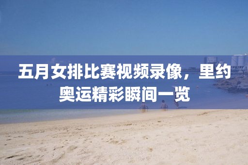 五月女排比赛视频录像，里约奥运精彩瞬间一览