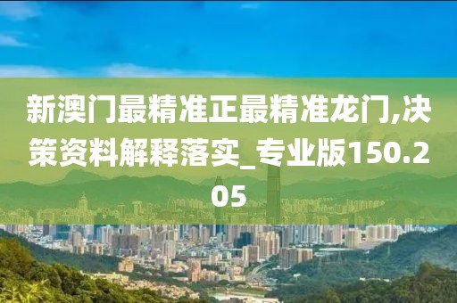 新澳门最精准正最精准龙门,决策资料解释落实_专业版150.205