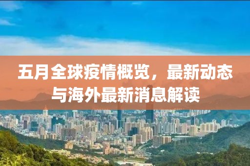 五月全球疫情概览，最新动态与海外最新消息解读