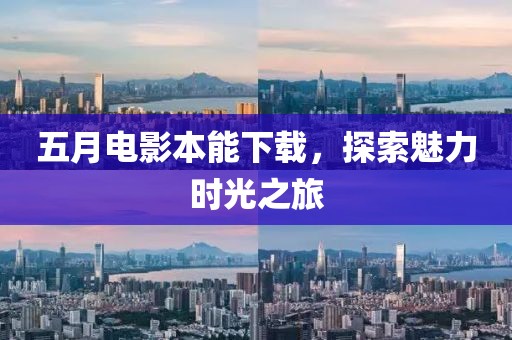 五月电影本能下载，探索魅力时光之旅