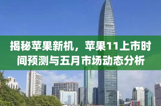 揭秘苹果新机，苹果11上市时间预测与五月市场动态分析