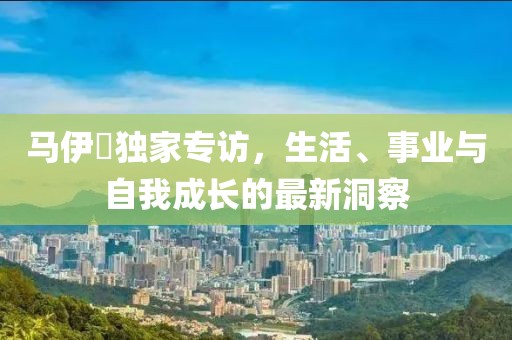 马伊琍独家专访，生活、事业与自我成长的最新洞察