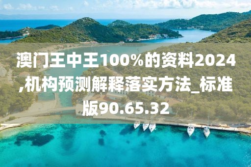 澳门王中王100%的资料2024,机构预测解释落实方法_标准版90.65.32