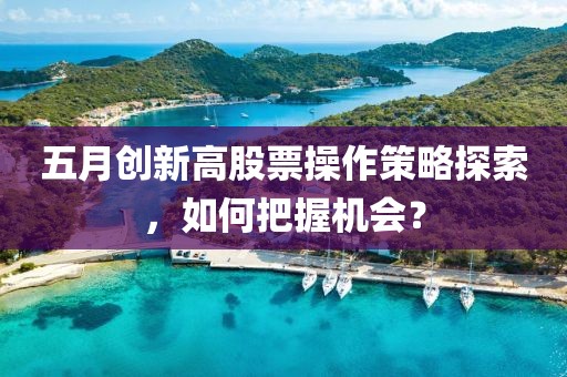 五月创新高股票操作策略探索，如何把握机会？