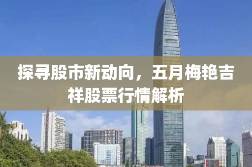 探寻股市新动向，五月梅艳吉祥股票行情解析