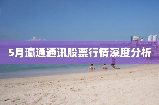 5月瀛通通讯股票行情深度分析