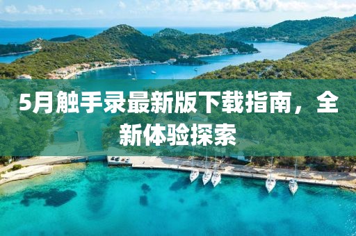 5月触手录最新版下载指南，全新体验探索
