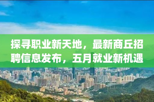 探寻职业新天地，最新商丘招聘信息发布，五月就业新机遇