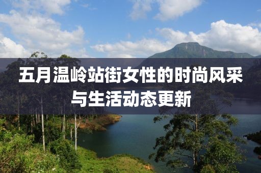 五月温岭站街女性的时尚风采与生活动态更新