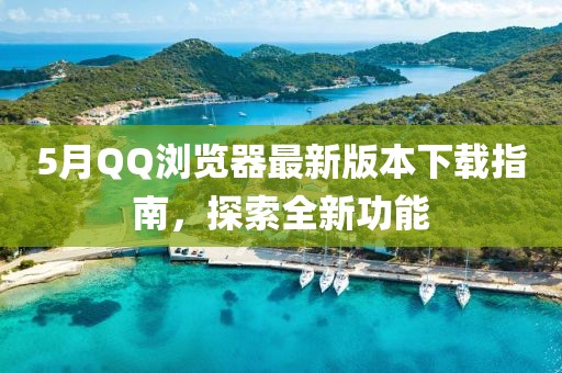 5月QQ浏览器最新版本下载指南，探索全新功能