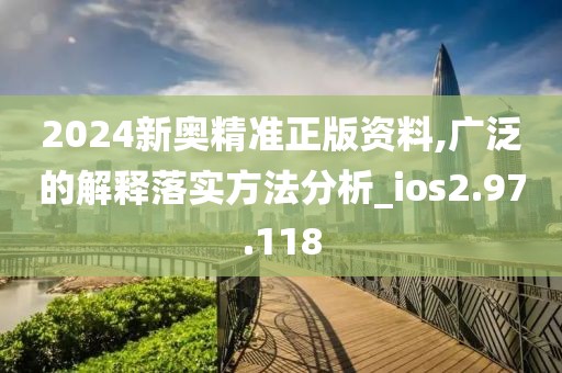 2024新奥精准正版资料,广泛的解释落实方法分析_ios2.97.118