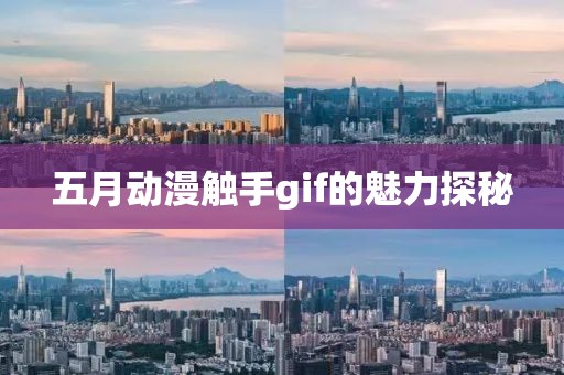 五月动漫触手gif的魅力探秘