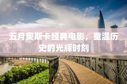 五月奥斯卡经典电影，重温历史的光辉时刻