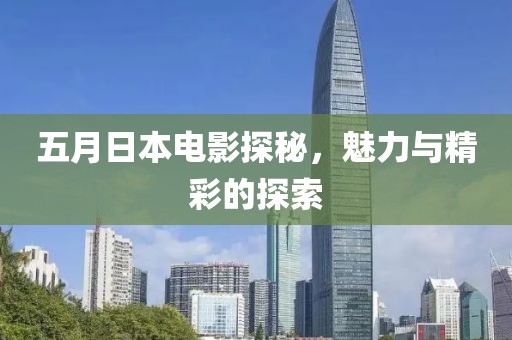五月日本电影探秘，魅力与精彩的探索