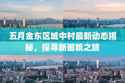 五月金东区城中村最新动态揭秘，探寻新面貌之旅