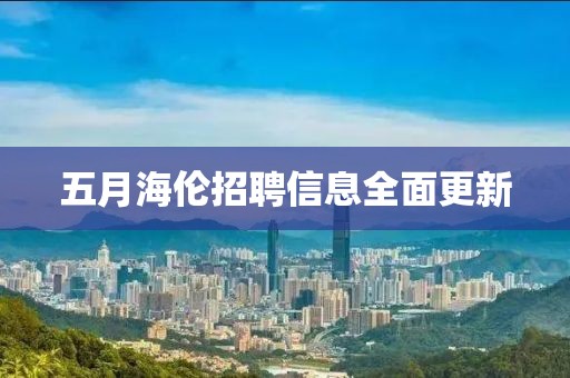 五月海伦招聘信息全面更新