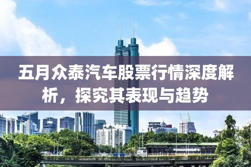 五月众泰汽车股票行情深度解析，探究其表现与趋势
