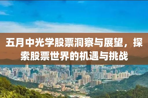 五月中光学股票洞察与展望，探索股票世界的机遇与挑战